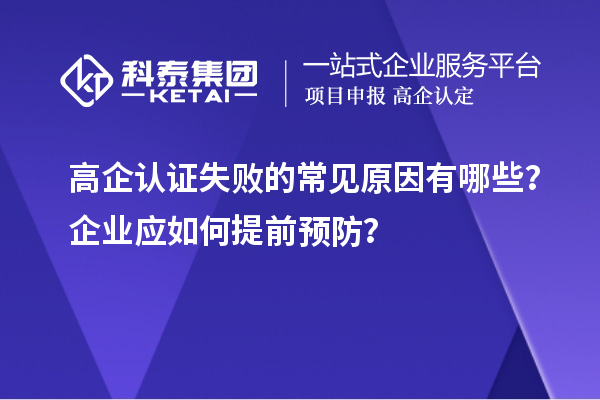 高企認(rèn)證失敗的常見(jiàn)原因有哪些？企業(yè)應(yīng)如何提前預(yù)防？