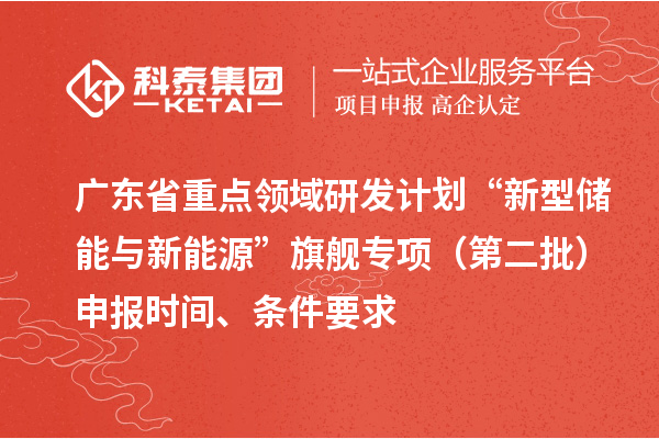 廣東省重點領域研發計劃“新型儲能與新能源”旗艦專項（第二批）申報時間、條件要求
