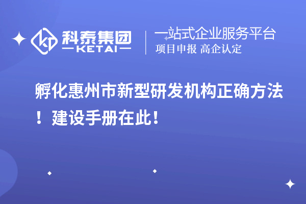 孵化惠州市新型研發(fā)機(jī)構(gòu)正確方法！建設(shè)手冊(cè)在此！