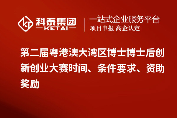 第二屆粵港澳大灣區博士博士后創新創業大賽時間、條件要求、資助獎勵