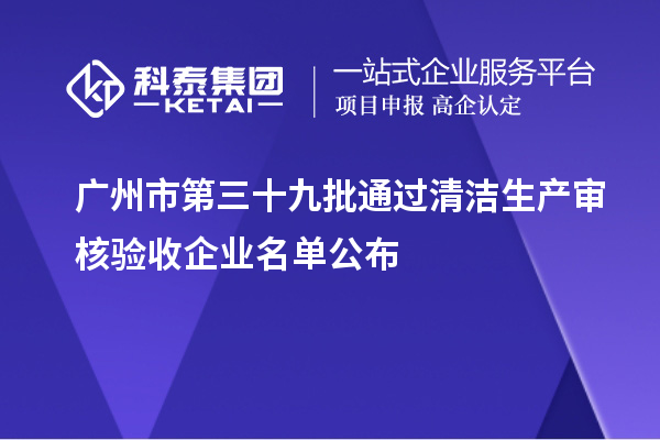 廣州市第三十九批通過清潔生產審核驗收企業(yè)名單公布