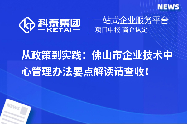 從政策到實踐：佛山市企業(yè)技術中心管理辦法要點解讀請查收！