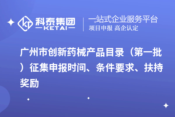 廣州市創(chuàng)新藥械產品目錄（第一批）征集申報時間、條件要求、扶持獎勵