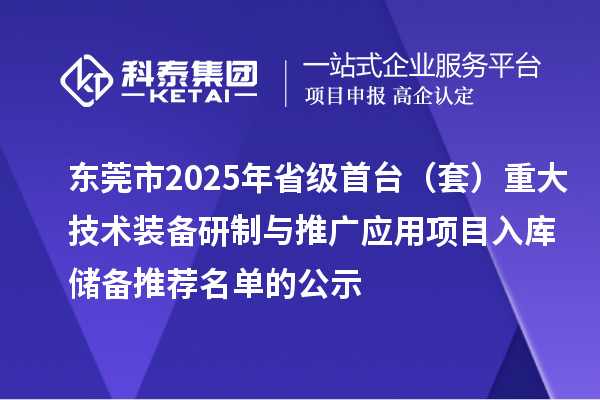 東莞市2025年省級首臺（套）重大技術裝備研制與推廣應用項目入庫儲備推薦名單的公示