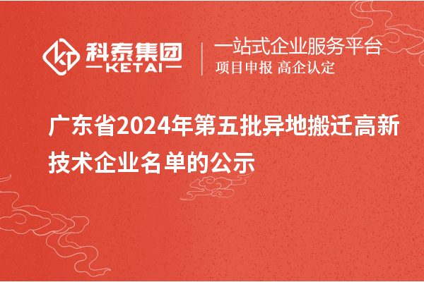 廣東省2024年第五批異地搬遷高新技術企業名單的公示