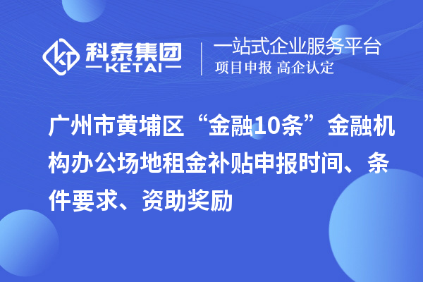 廣州市黃埔區(qū)“金融10條”金融機構(gòu)辦公場地租金補貼申報時間、條件要求、資助獎勵