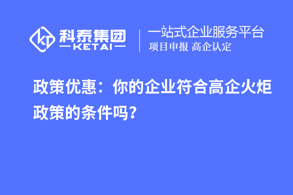 政策優惠：你的企業符合高企火炬政策的條件嗎？