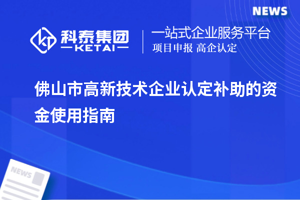 佛山市高新技術企業認定補助的資金使用指南