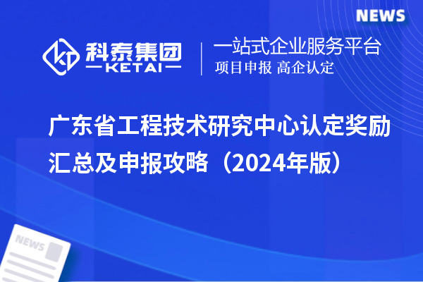 廣東省工程技術研究中心認定獎勵匯總及申報攻略（2024年版）