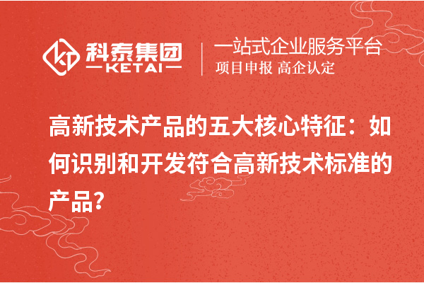 高新技術產品的五大核心特征：如何識別和開發符合高新技術標準的產品？