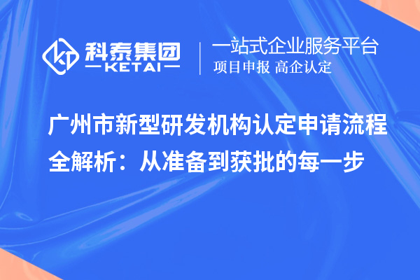  廣州市新型研發機構認定申請流程全解析：從準備到獲批的每一步