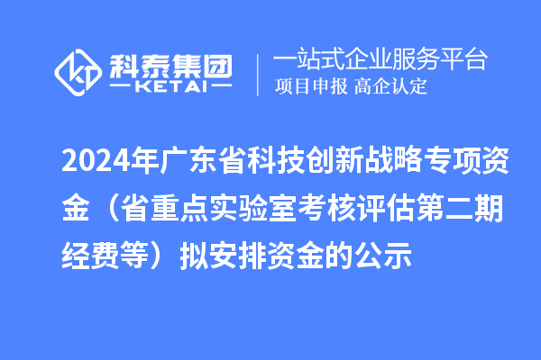 2024年廣東省科技創新戰略專項資金（省重點實驗室考核評估第二期經費等）擬安排資金的公示