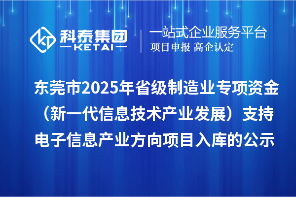 東莞市2025年省級制造業專項資金（新一代信息技術產業發展）支持電子信息產業方向項目入庫的公示