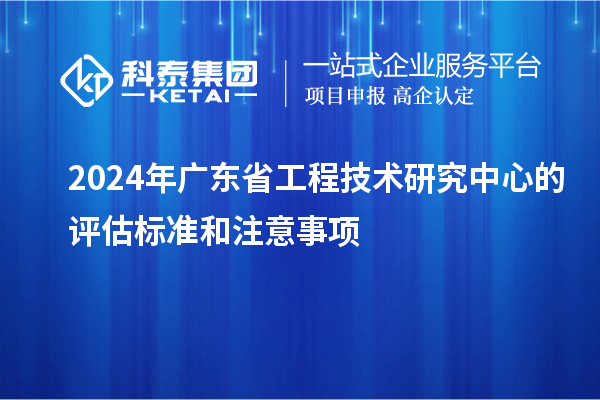 2024年<a href=http://www.xjsygy.com/fuwu/gongchengzhongxin.html target=_blank class=infotextkey>廣東省工程技術(shù)研究中心</a>的評(píng)估標(biāo)準(zhǔn)和注意事項(xiàng)