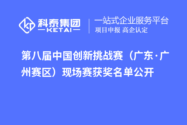 第八屆中國創新挑戰賽（廣東·廣州賽區）現場賽獲獎名單公開