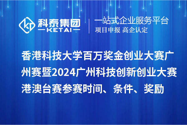 香港科技大學百萬獎金創(chuàng)業(yè)大賽廣州賽暨2024廣州科技創(chuàng)新創(chuàng)業(yè)大賽港澳臺賽參賽時間、條件、獎勵