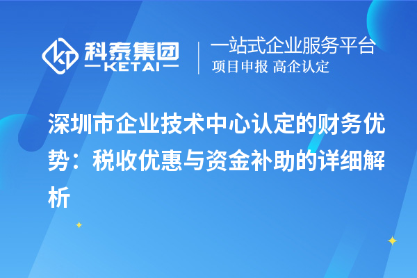 深圳市企業(yè)技術中心認定的財務優(yōu)勢：稅收優(yōu)惠與資金補助有什么？