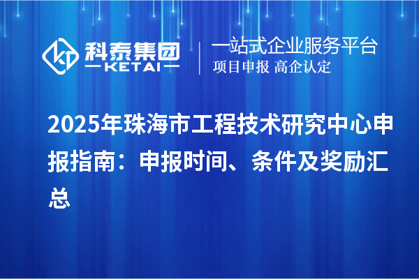 2025年珠海市<a href=http://www.xjsygy.com/fuwu/gongchengzhongxin.html target=_blank class=infotextkey>工程技術研究中心申報</a>指南：申報時間、條件及獎勵匯總