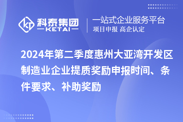 2024年第二季度惠州大亞灣開發區制造業企業提質獎勵申報時間、條件要求、補助獎勵