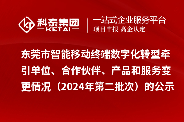 東莞市智能移動(dòng)終端數(shù)字化轉(zhuǎn)型牽引單位、合作伙伴、產(chǎn)品和服務(wù)變更情況（2024年第二批次）的公示