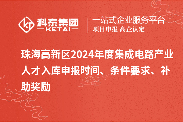 珠海高新區(qū)2024年度集成電路產(chǎn)業(yè)人才入庫申報(bào)時(shí)間、條件要求、補(bǔ)助獎(jiǎng)勵(lì)