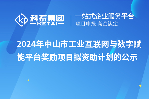 2024年中山市工業互聯網與數字賦能平臺獎勵項目擬資助計劃的公示