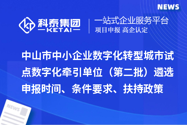 中山市中小企業數字化轉型城市試點數字化牽引單位（第二批）遴選申報時間、條件要求、扶持政策
