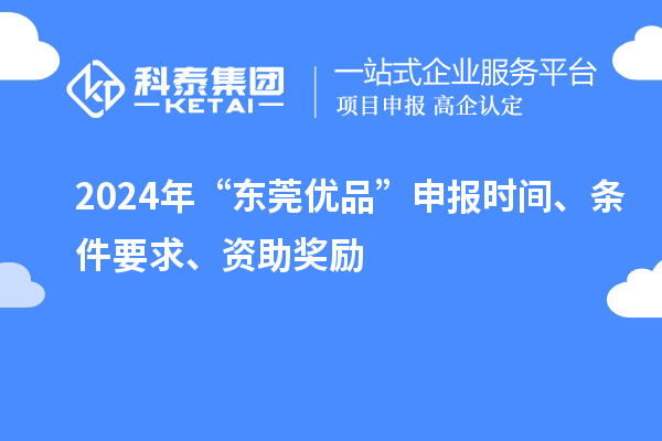 2024年“東莞優品”申報時間、條件要求、資助獎勵