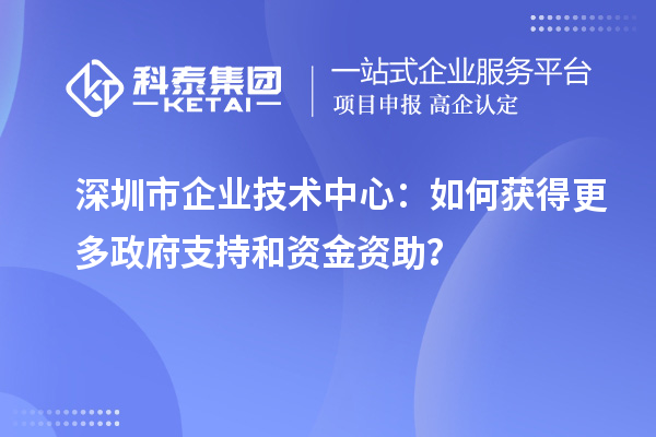 <a href=http://www.xjsygy.com/shenzhen/ target=_blank class=infotextkey>深圳市企業技術中心</a>：如何獲得更多政府支持和資金資助？