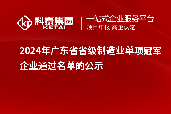 2024年廣東省省級(jí)制造業(yè)單項(xiàng)冠軍企業(yè)通過(guò)名單的公示