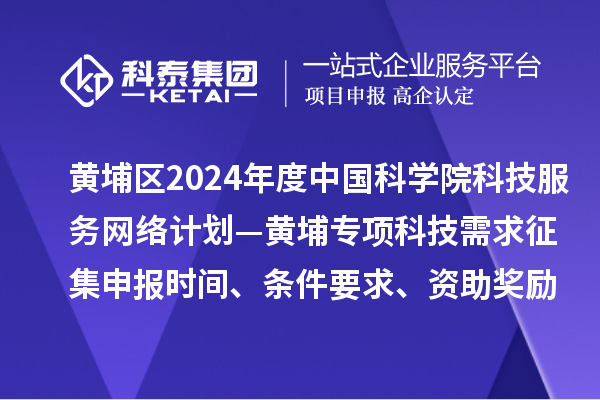 廣州市黃埔區(qū)2024年度中國科學(xué)院科技服務(wù)網(wǎng)絡(luò)計劃—黃埔專項科技需求征集申報時間、條件要求、資助獎勵