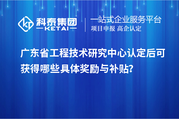 <a href=http://www.xjsygy.com/fuwu/gongchengzhongxin.html target=_blank class=infotextkey>廣東省工程技術研究中心</a>認定后可獲得哪些具體獎勵與補貼？