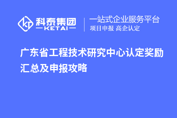 廣東<a href=http://www.xjsygy.com/fuwu/gongchengzhongxin.html target=_blank class=infotextkey>省工程技術(shù)研究中心認(rèn)定</a>獎勵匯總及申報攻略