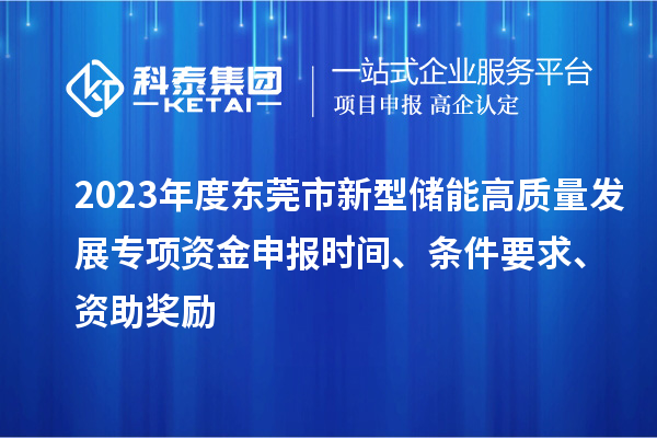2023年度東莞市新型儲能高質量發展專項資金申報時間、條件要求、資助獎勵