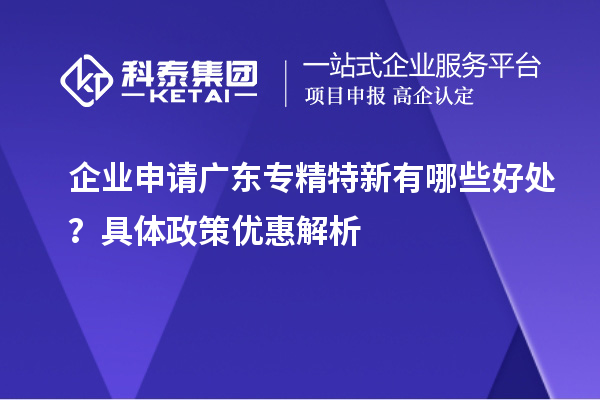企業申請廣東專精特新有哪些好處？具體政策優惠解析