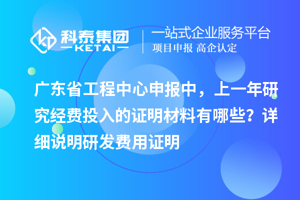 廣東省工程中心申報中，上一年研究經(jīng)費(fèi)投入的證明材料有哪些？ 詳細(xì)說明研發(fā)費(fèi)用證明