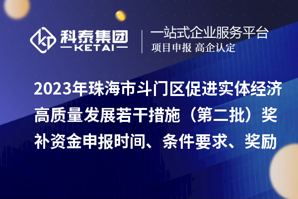 2023年珠海市斗門區促進實體經濟高質量發展若干措施（第二批）獎補資金申報時間、條件要求、獎勵