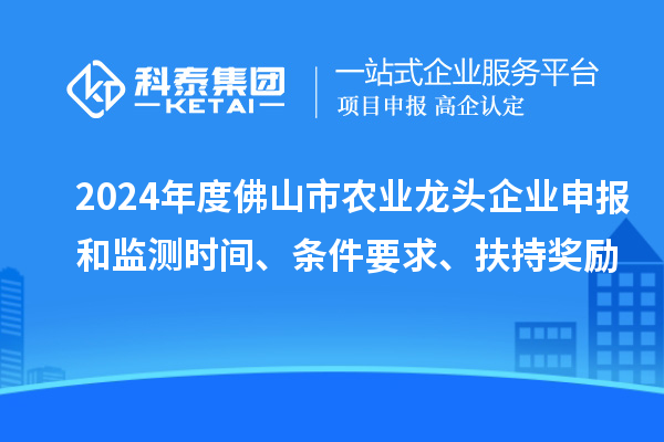 2024年度佛山市農(nóng)業(yè)龍頭企業(yè)申報(bào)和監(jiān)測(cè)時(shí)間、條件要求、扶持獎(jiǎng)勵(lì)
