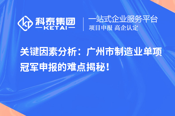 關鍵因素分析：廣州市制造業單項冠軍申報的難點揭秘！