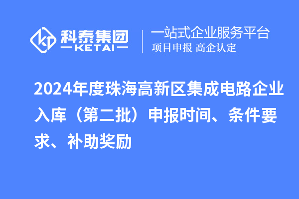 2024年度珠海高新區集成電路企業入庫（第二批）申報時間、條件要求、補助獎勵