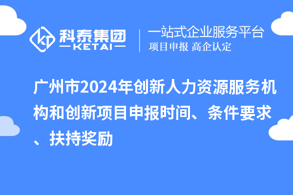 廣州市2024年創(chuàng)新人力資源服務(wù)機(jī)構(gòu)和創(chuàng)新<a href=http://www.xjsygy.com/shenbao.html target=_blank class=infotextkey>項目申報</a>時間、條件要求、扶持獎勵