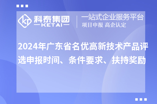 2024年廣東省名優高新技術產品評選申報時間、條件要求、扶持獎勵