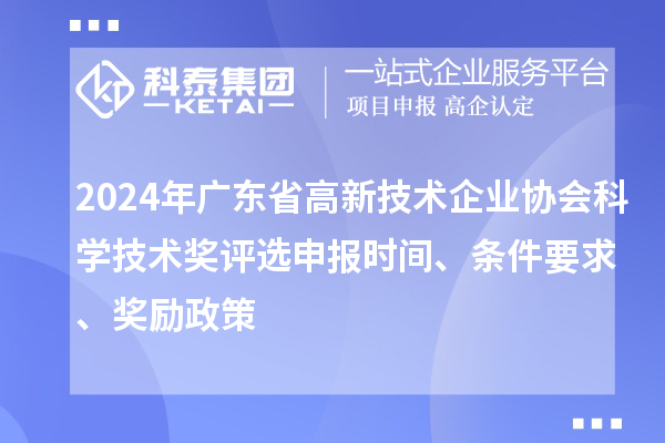 2024年廣東省高新技術(shù)企業(yè)協(xié)會(huì)科學(xué)技術(shù)獎(jiǎng)評(píng)選申報(bào)時(shí)間、條件要求、獎(jiǎng)勵(lì)政策