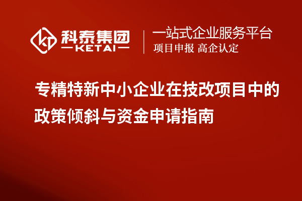 <a href=http://www.xjsygy.com/fuwu/zhuanjingtexin.html target=_blank class=infotextkey>專精特新中小企業</a>在<a href=http://www.xjsygy.com/fuwu/jishugaizao.html target=_blank class=infotextkey>技改</a>項目中的政策傾斜與資金申請指南