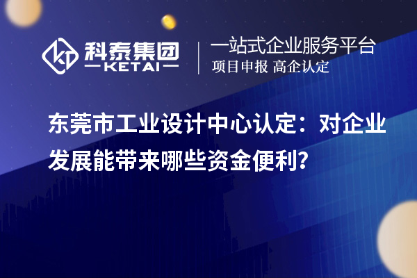 東莞市工業(yè)設(shè)計中心認定：對企業(yè)發(fā)展能帶來哪些資金便利？
