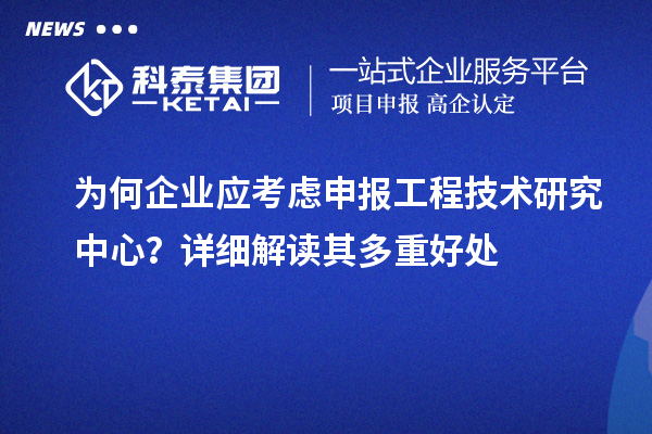 為何企業應考慮申報工程技術研究中心？詳細解讀其多重好處