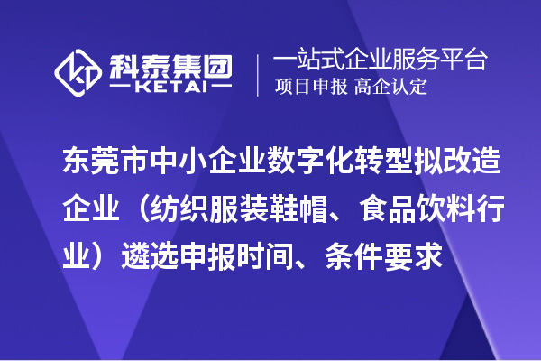東莞市中小企業數字化轉型擬改造企業（紡織服裝鞋帽、食品飲料行業）遴選申報時間、條件要求、扶持獎勵