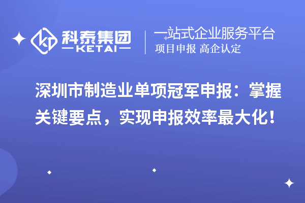 深圳市制造業單項冠軍申報：掌握關鍵要點，實現申報效率最大化！