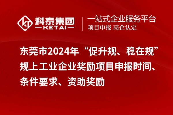 東莞市2024年“促升規(guī)、穩(wěn)在規(guī)”規(guī)上工業(yè)企業(yè)獎(jiǎng)勵(lì)項(xiàng)目申報(bào)時(shí)間、條件要求、資助獎(jiǎng)勵(lì)