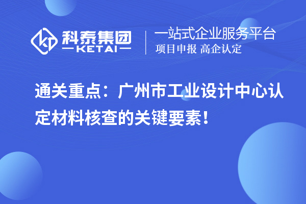 通關(guān)重點：廣州市工業(yè)設(shè)計中心認定材料核查的關(guān)鍵要素！